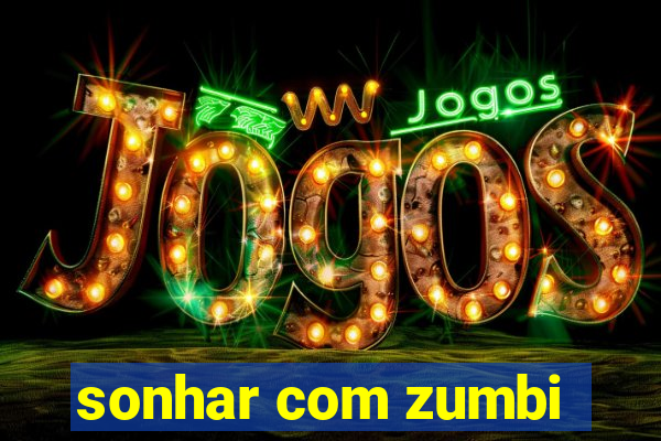 sonhar com zumbi